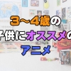 3～4歳児にオススメのアニメ