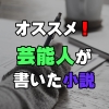 オススメ！芸能人が書いた小説