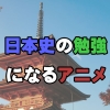 日本史の勉強に役立つアニメ12選