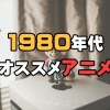 懐かしき1980年代の名作TVアニメ15選