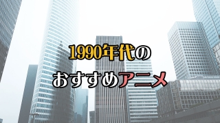 1990年代のおすすめアニメ