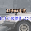 懐かしくて面白い1990年代のおすすめマンガ17選