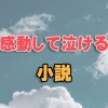 大人だからこそ感じる感動、泣ける小説13選