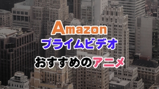 Amazonプライムビデオおすすめアニメ