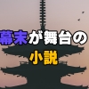 幕末が舞台のおすすめ歴史小説15選