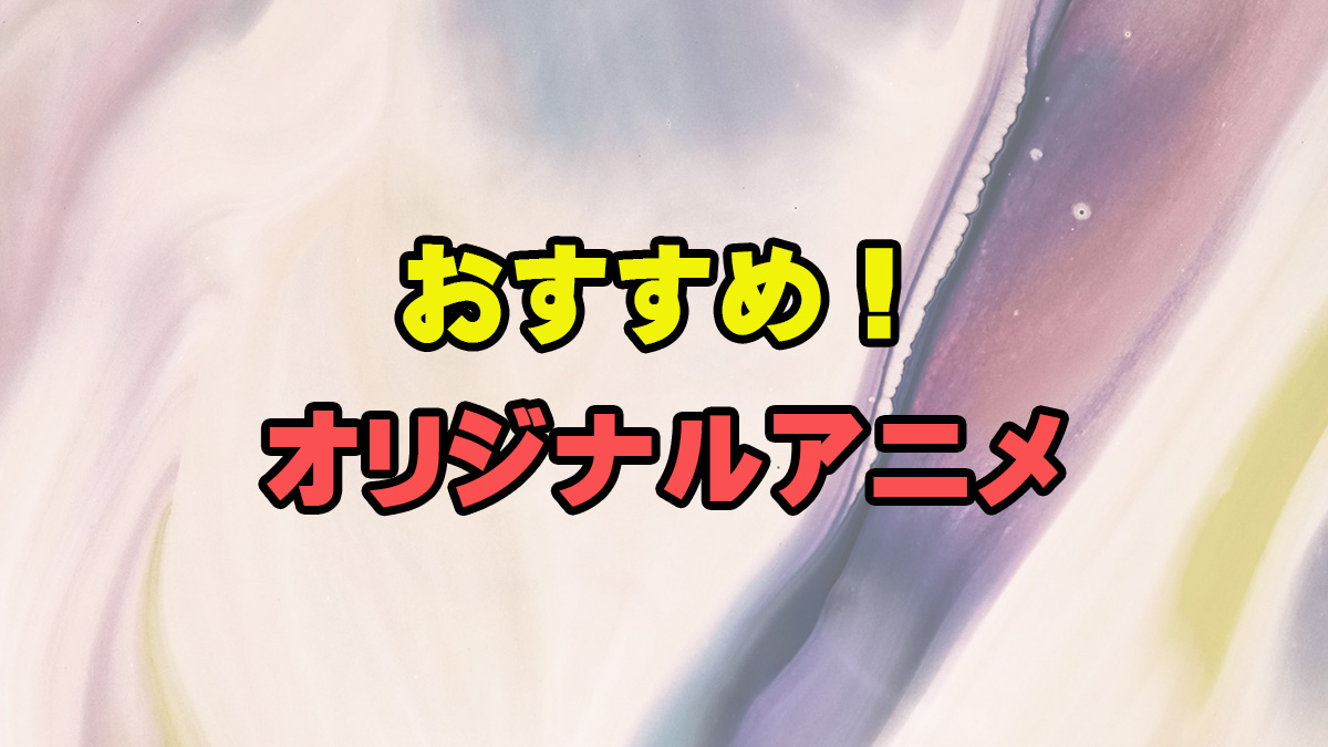 おすすめ!オリジナルアニメ