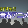 恋愛と友情、夢に向かって、おすすめの青春アニメ15選