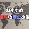 歴史を学びながら楽しむ。おすすめ世界の歴史小説16選