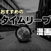 過去へ、未来へ、そして現在へ、タイムリープ漫画のおすすめ10選