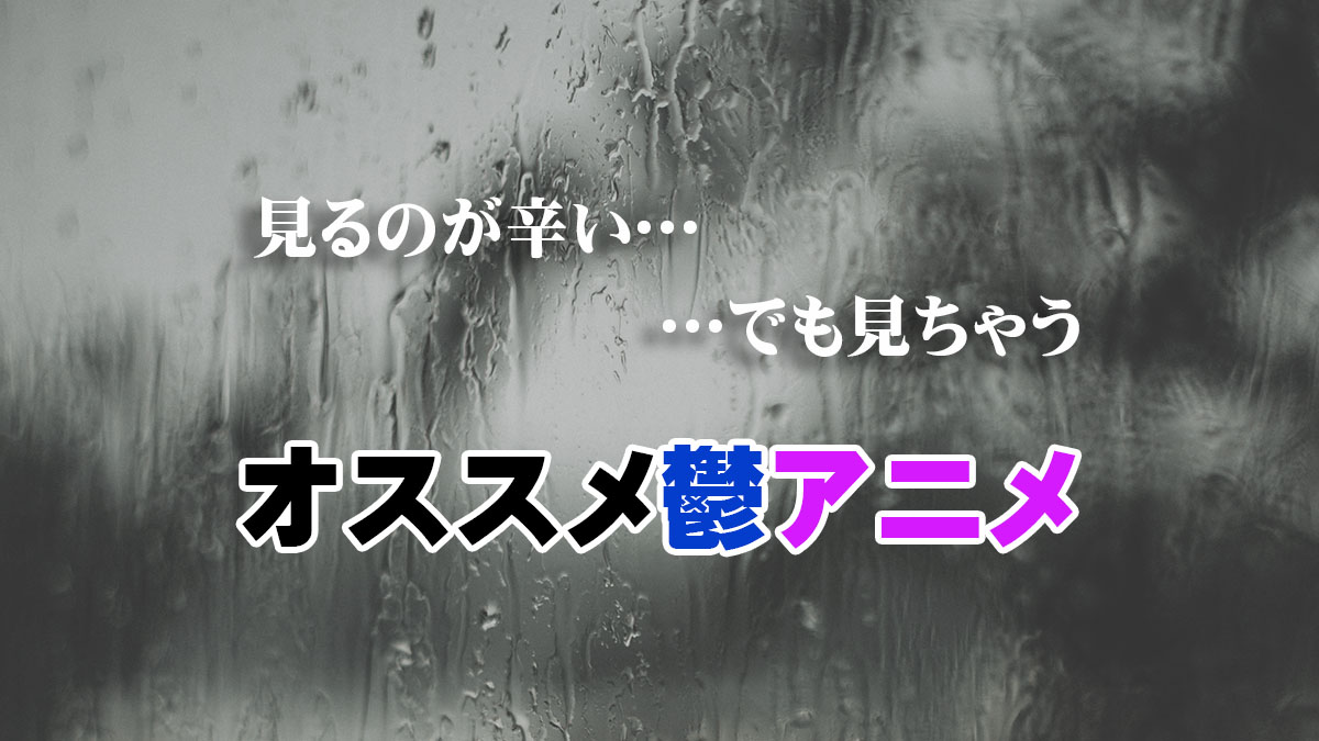 見るのが辛い…でも見ちゃう オススメ鬱アニメ