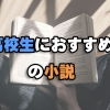 未来への架け橋！高校生に読んで欲しい小説17選