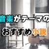 心揺さぶる音楽の物語！音楽がテーマのおすすめ小説10選