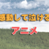 “心揺さぶる感動"泣ける名作アニメ18選