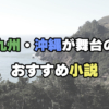 九州・沖縄が舞台のおすすめ小説