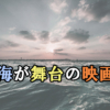 魅惑の海の物語：海が舞台のおすすめ映画17選