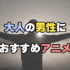 大人の男性におすすめアニメ