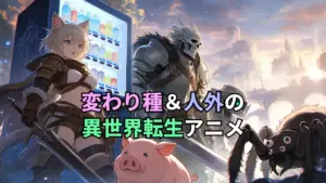変わり種＆人外の異世界転生アニメ