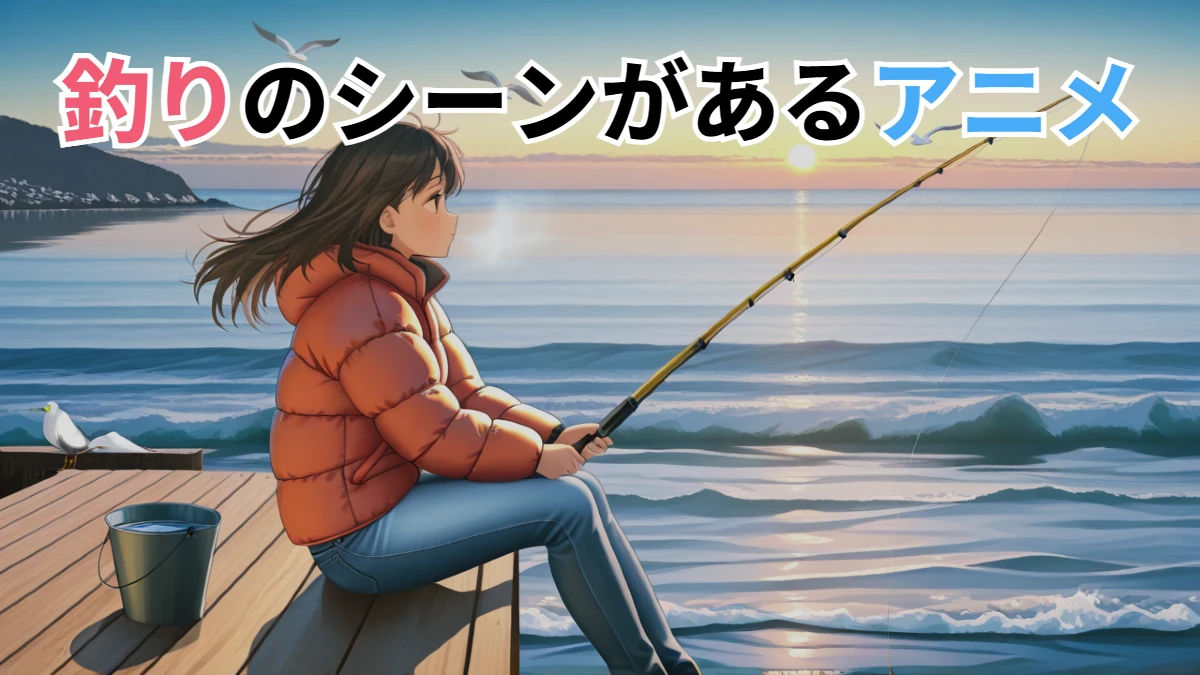 釣りのシーンがあるアニメ