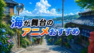 海が舞台のアニメおすすめ